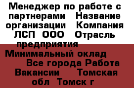 Менеджер по работе с партнерами › Название организации ­ Компания ЛСП, ООО › Отрасль предприятия ­ Event › Минимальный оклад ­ 90 000 - Все города Работа » Вакансии   . Томская обл.,Томск г.